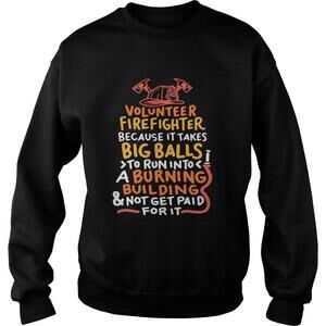 Volunteer Firefighter Because It Takes Big Balls To Run Into Sweatshirt